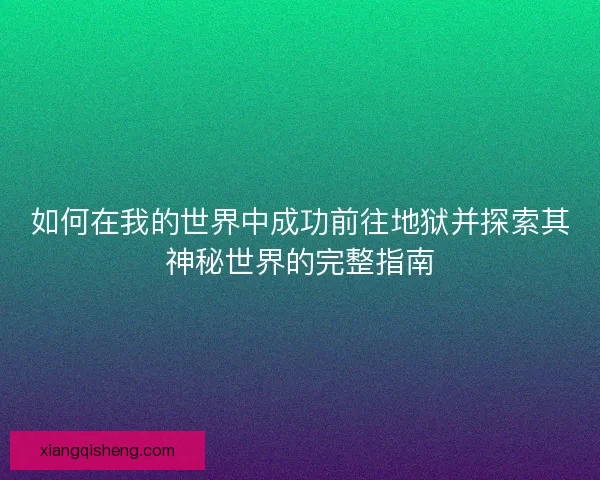 如何在我的世界中成功前往地狱并探索其神秘世界的完整指南