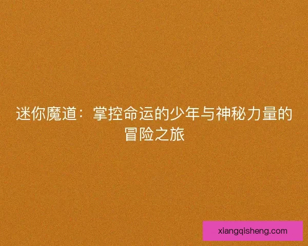 迷你魔道：掌控命运的少年与神秘力量的冒险之旅